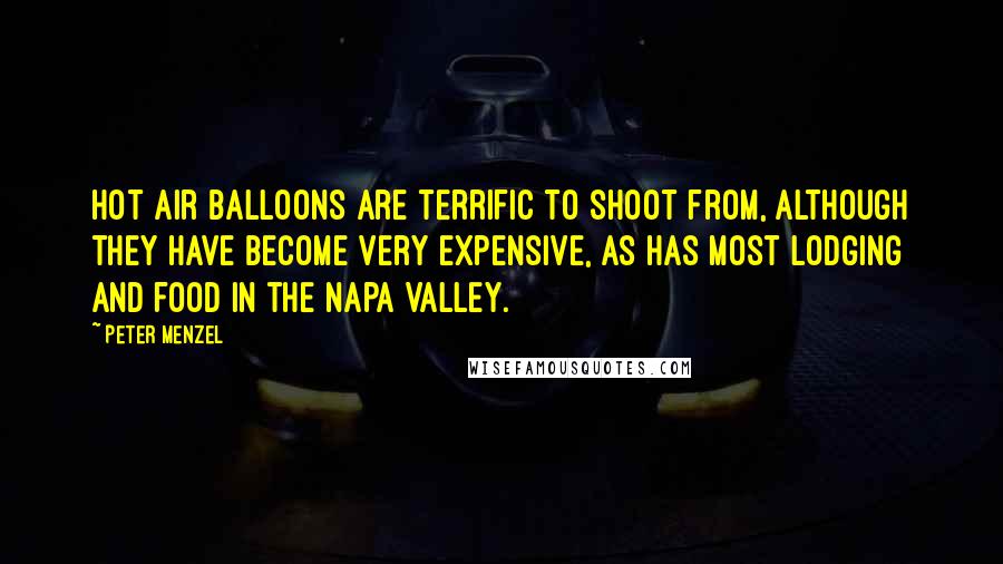 Peter Menzel Quotes: Hot air balloons are terrific to shoot from, although they have become very expensive, as has most lodging and food in the Napa Valley.