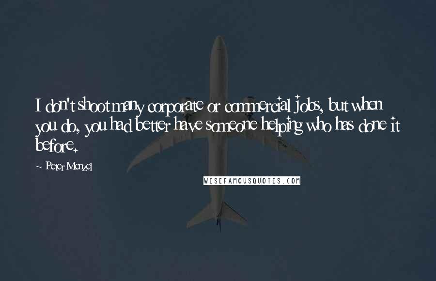 Peter Menzel Quotes: I don't shoot many corporate or commercial jobs, but when you do, you had better have someone helping who has done it before.