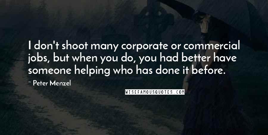 Peter Menzel Quotes: I don't shoot many corporate or commercial jobs, but when you do, you had better have someone helping who has done it before.