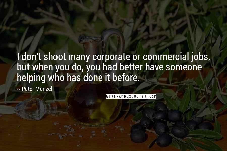 Peter Menzel Quotes: I don't shoot many corporate or commercial jobs, but when you do, you had better have someone helping who has done it before.