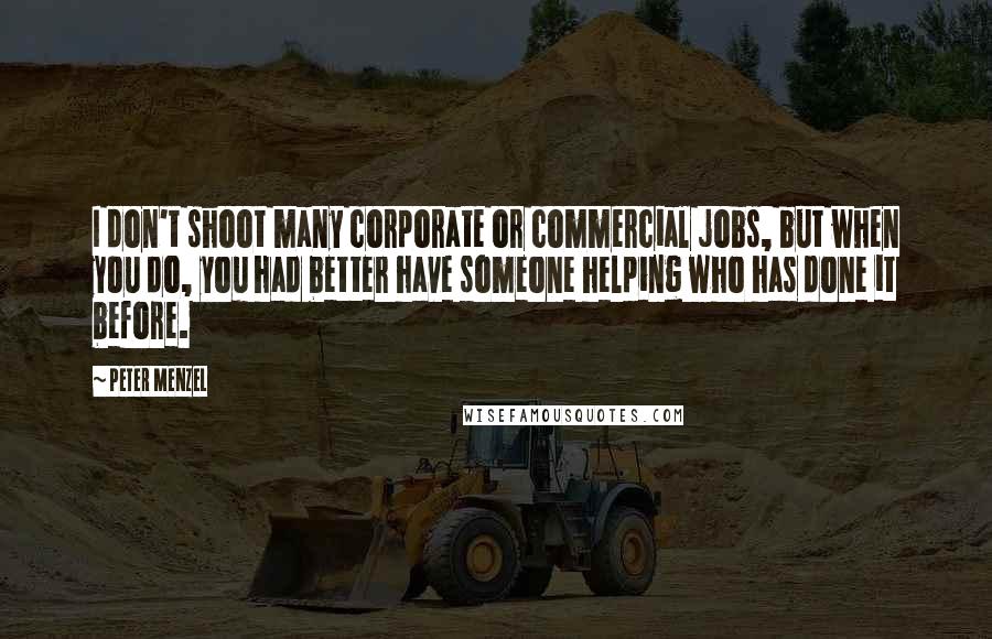 Peter Menzel Quotes: I don't shoot many corporate or commercial jobs, but when you do, you had better have someone helping who has done it before.