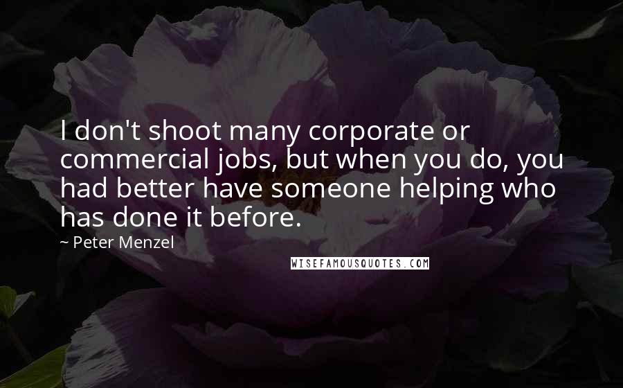 Peter Menzel Quotes: I don't shoot many corporate or commercial jobs, but when you do, you had better have someone helping who has done it before.