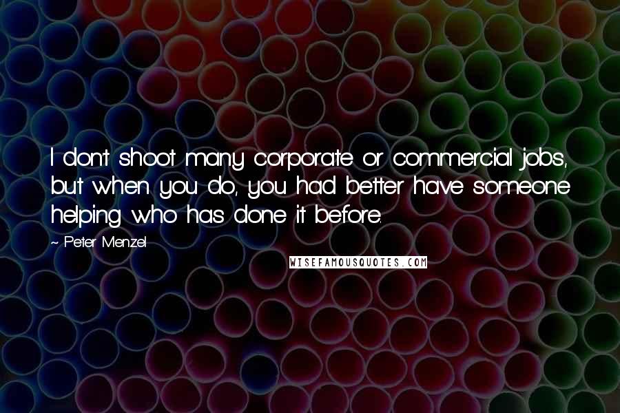 Peter Menzel Quotes: I don't shoot many corporate or commercial jobs, but when you do, you had better have someone helping who has done it before.