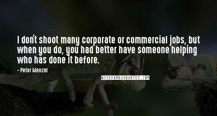 Peter Menzel Quotes: I don't shoot many corporate or commercial jobs, but when you do, you had better have someone helping who has done it before.