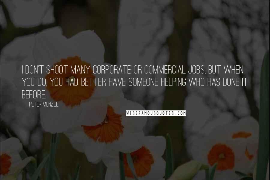 Peter Menzel Quotes: I don't shoot many corporate or commercial jobs, but when you do, you had better have someone helping who has done it before.