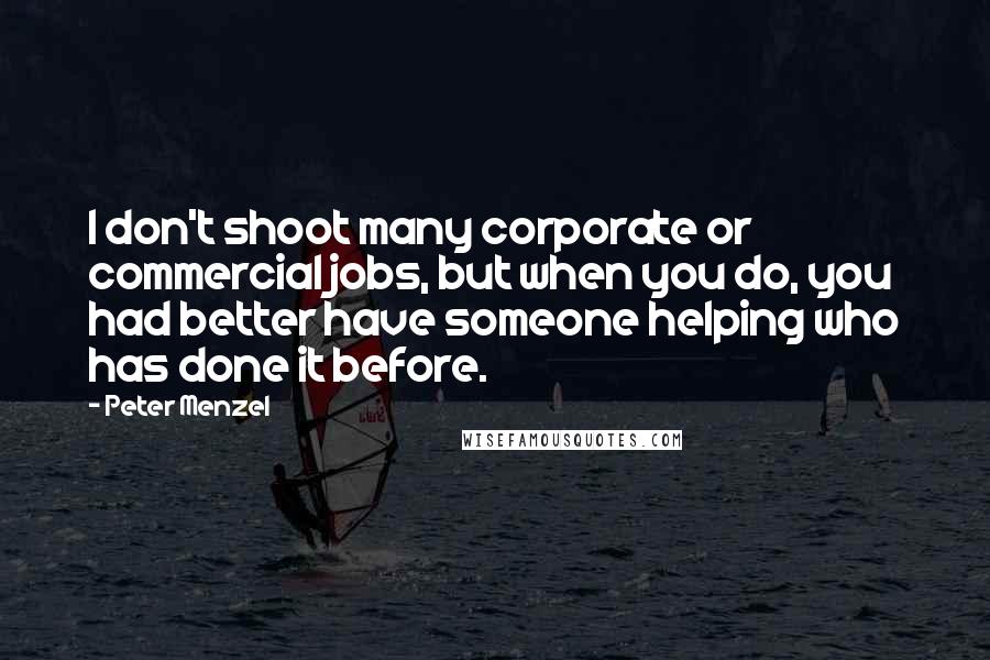 Peter Menzel Quotes: I don't shoot many corporate or commercial jobs, but when you do, you had better have someone helping who has done it before.