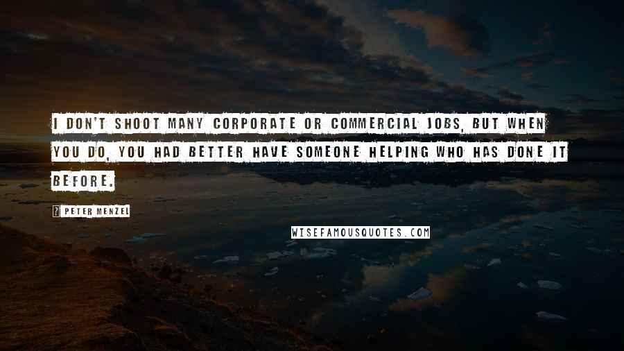 Peter Menzel Quotes: I don't shoot many corporate or commercial jobs, but when you do, you had better have someone helping who has done it before.