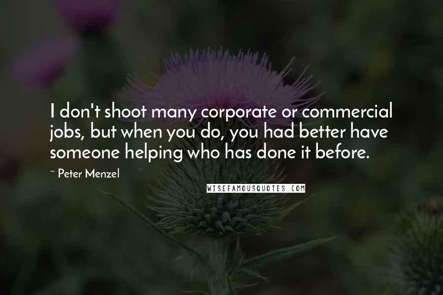 Peter Menzel Quotes: I don't shoot many corporate or commercial jobs, but when you do, you had better have someone helping who has done it before.