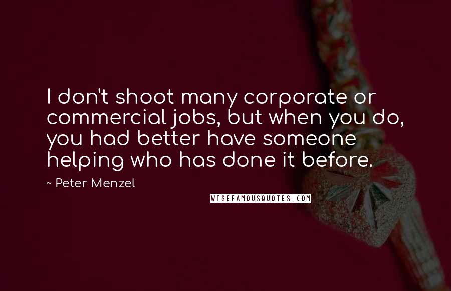 Peter Menzel Quotes: I don't shoot many corporate or commercial jobs, but when you do, you had better have someone helping who has done it before.