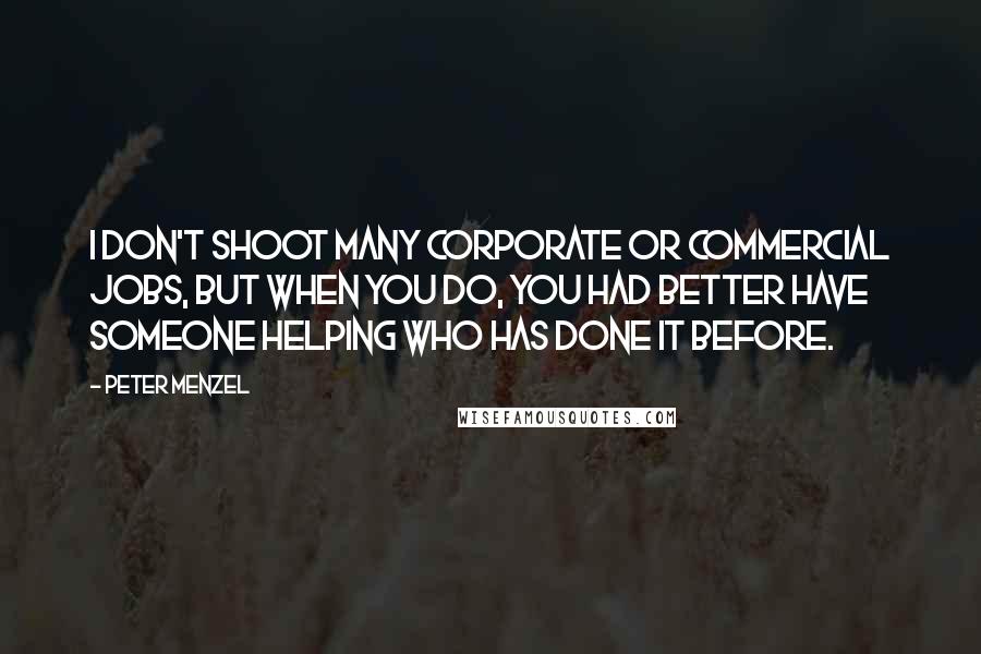 Peter Menzel Quotes: I don't shoot many corporate or commercial jobs, but when you do, you had better have someone helping who has done it before.