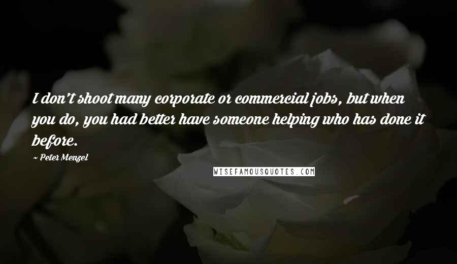 Peter Menzel Quotes: I don't shoot many corporate or commercial jobs, but when you do, you had better have someone helping who has done it before.