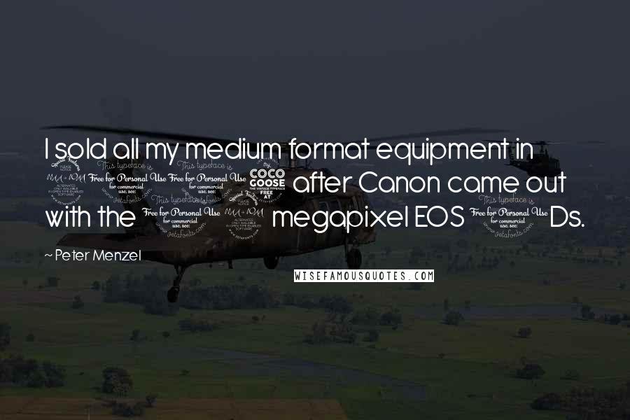 Peter Menzel Quotes: I sold all my medium format equipment in 2005 after Canon came out with the 12 megapixel EOS 1Ds.