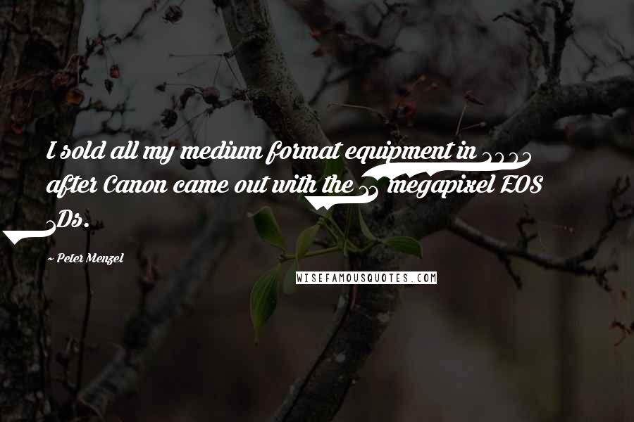 Peter Menzel Quotes: I sold all my medium format equipment in 2005 after Canon came out with the 12 megapixel EOS 1Ds.