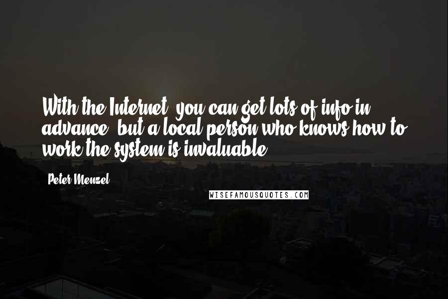 Peter Menzel Quotes: With the Internet, you can get lots of info in advance, but a local person who knows how to work the system is invaluable.