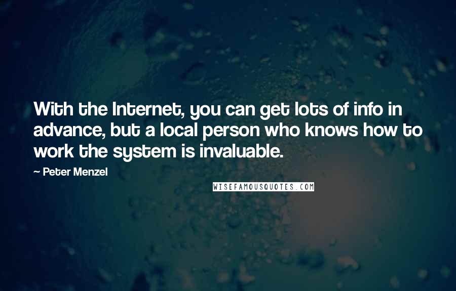 Peter Menzel Quotes: With the Internet, you can get lots of info in advance, but a local person who knows how to work the system is invaluable.