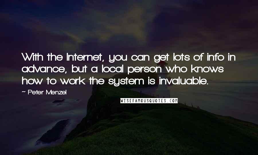 Peter Menzel Quotes: With the Internet, you can get lots of info in advance, but a local person who knows how to work the system is invaluable.