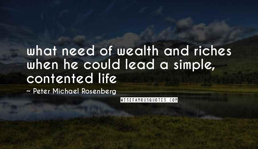 Peter Michael Rosenberg Quotes: what need of wealth and riches when he could lead a simple, contented life