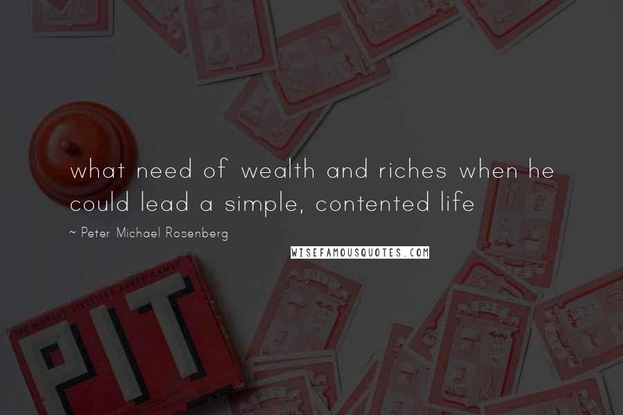 Peter Michael Rosenberg Quotes: what need of wealth and riches when he could lead a simple, contented life