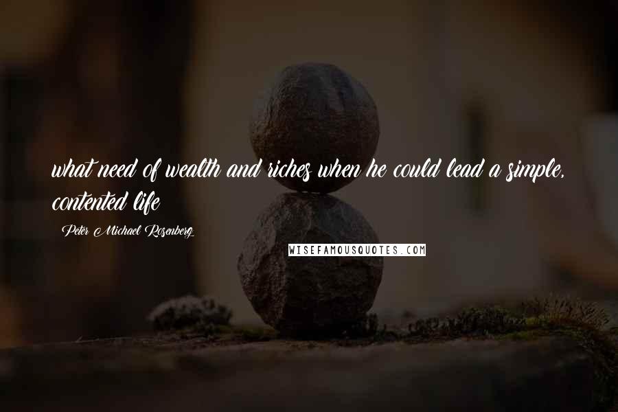Peter Michael Rosenberg Quotes: what need of wealth and riches when he could lead a simple, contented life