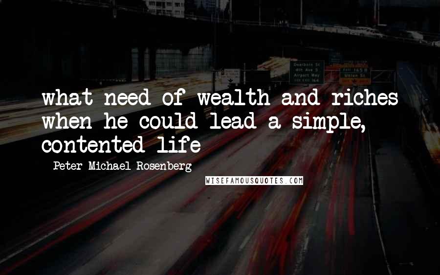 Peter Michael Rosenberg Quotes: what need of wealth and riches when he could lead a simple, contented life