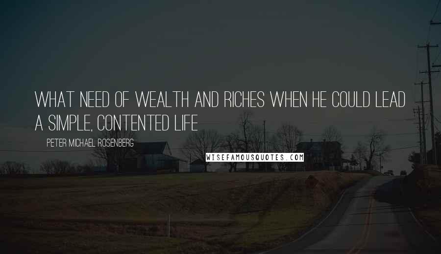 Peter Michael Rosenberg Quotes: what need of wealth and riches when he could lead a simple, contented life