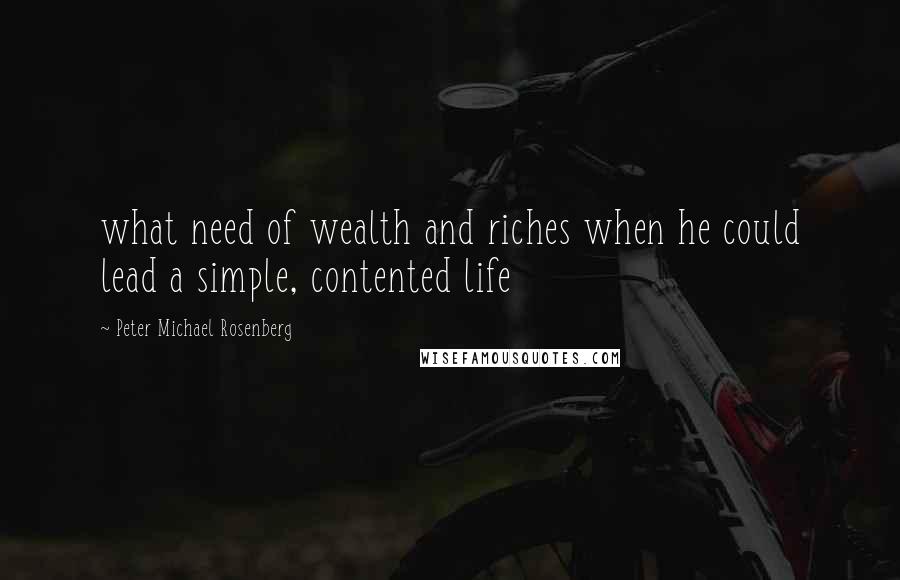 Peter Michael Rosenberg Quotes: what need of wealth and riches when he could lead a simple, contented life