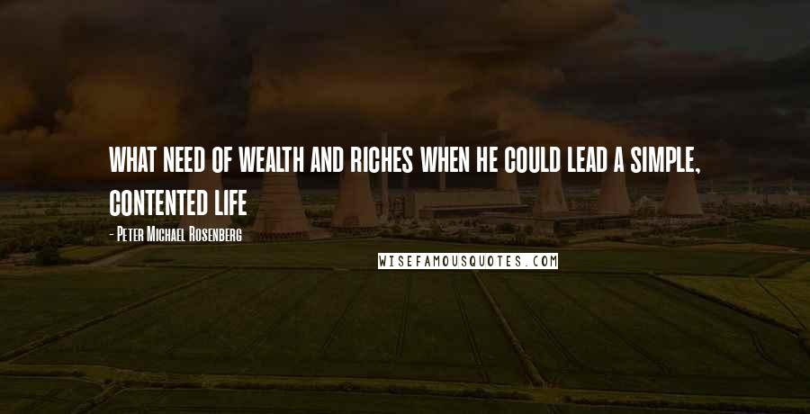 Peter Michael Rosenberg Quotes: what need of wealth and riches when he could lead a simple, contented life