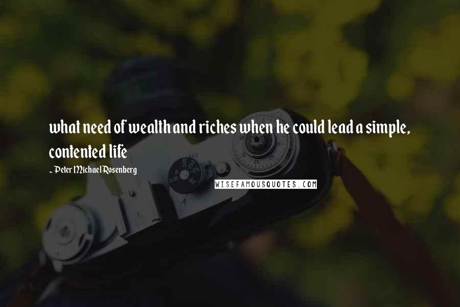 Peter Michael Rosenberg Quotes: what need of wealth and riches when he could lead a simple, contented life