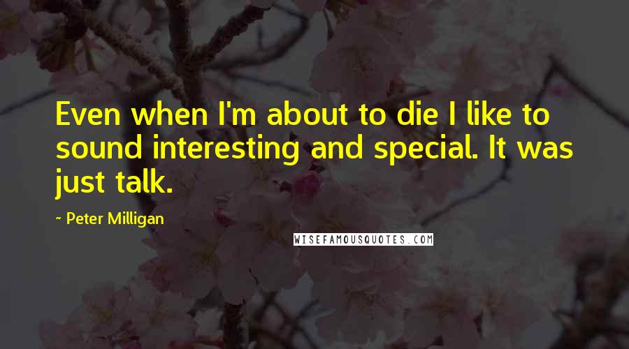 Peter Milligan Quotes: Even when I'm about to die I like to sound interesting and special. It was just talk.