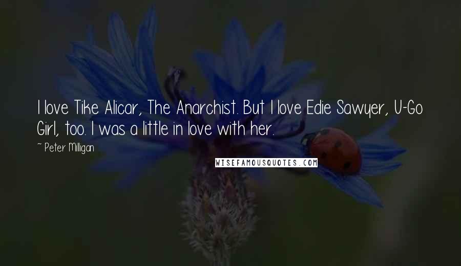 Peter Milligan Quotes: I love Tike Alicar, The Anarchist. But I love Edie Sawyer, U-Go Girl, too. I was a little in love with her.