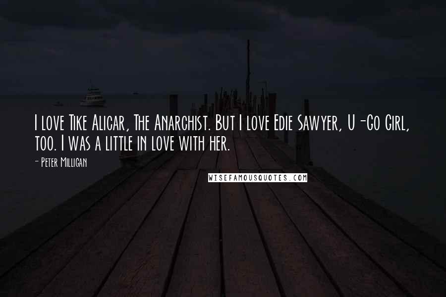 Peter Milligan Quotes: I love Tike Alicar, The Anarchist. But I love Edie Sawyer, U-Go Girl, too. I was a little in love with her.