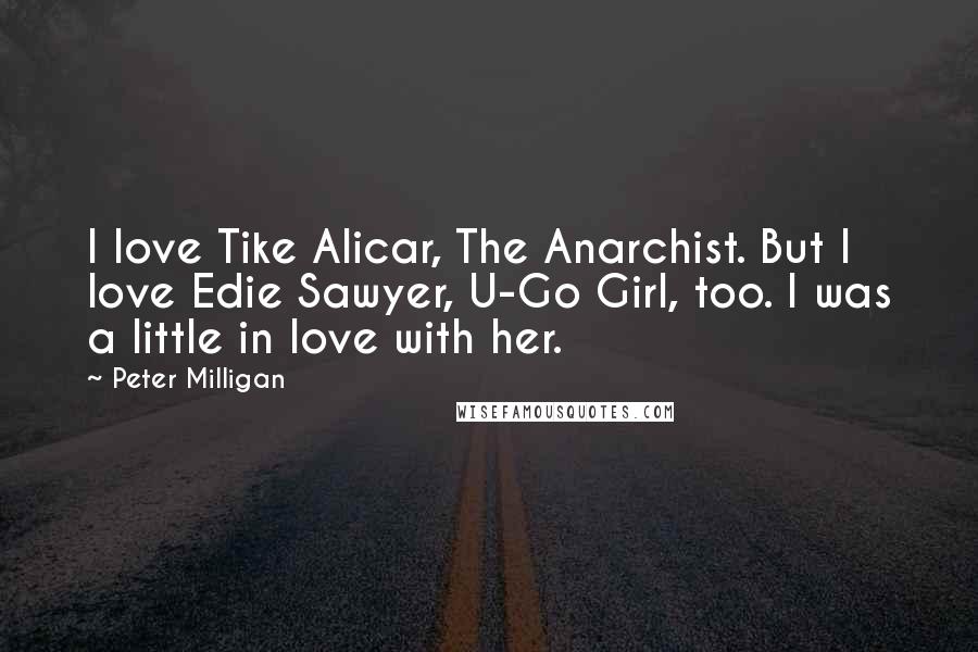 Peter Milligan Quotes: I love Tike Alicar, The Anarchist. But I love Edie Sawyer, U-Go Girl, too. I was a little in love with her.