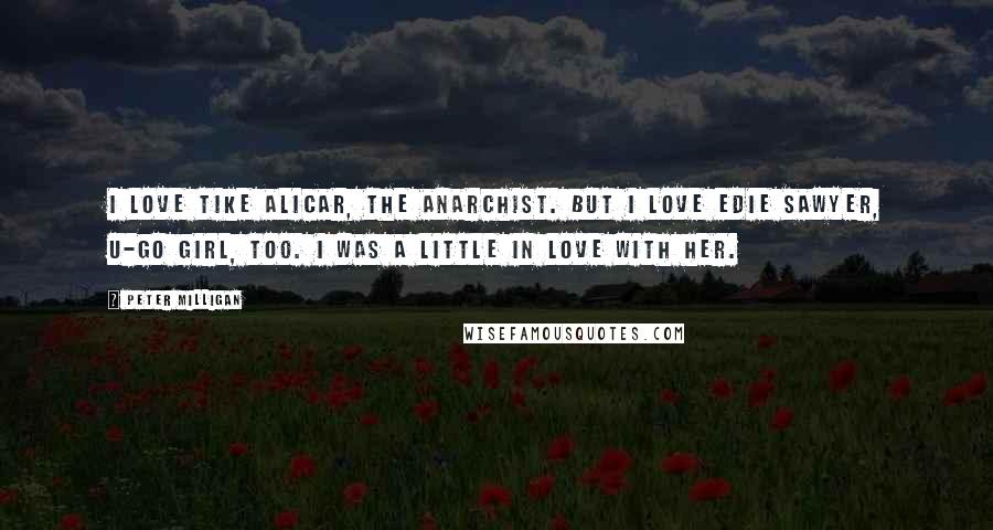 Peter Milligan Quotes: I love Tike Alicar, The Anarchist. But I love Edie Sawyer, U-Go Girl, too. I was a little in love with her.