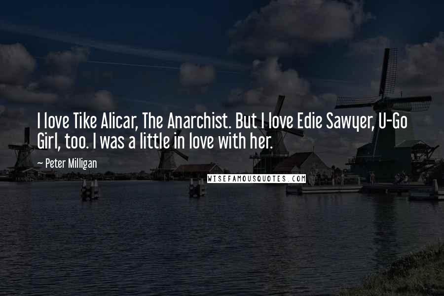 Peter Milligan Quotes: I love Tike Alicar, The Anarchist. But I love Edie Sawyer, U-Go Girl, too. I was a little in love with her.