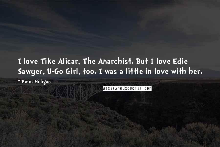 Peter Milligan Quotes: I love Tike Alicar, The Anarchist. But I love Edie Sawyer, U-Go Girl, too. I was a little in love with her.