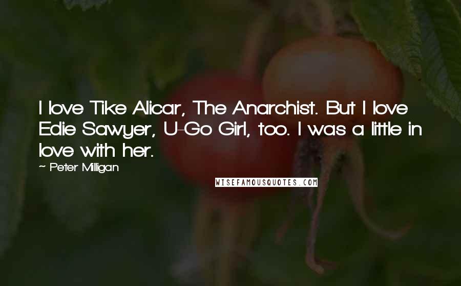 Peter Milligan Quotes: I love Tike Alicar, The Anarchist. But I love Edie Sawyer, U-Go Girl, too. I was a little in love with her.