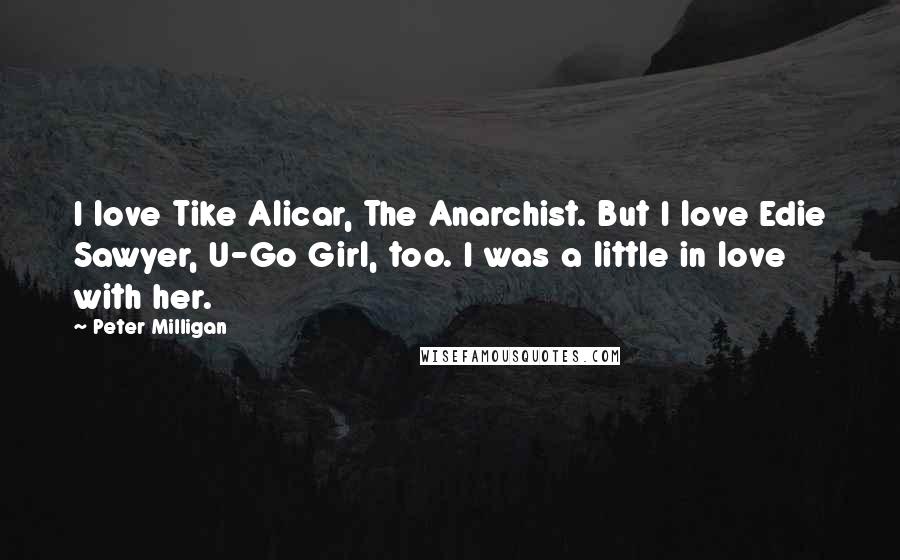 Peter Milligan Quotes: I love Tike Alicar, The Anarchist. But I love Edie Sawyer, U-Go Girl, too. I was a little in love with her.