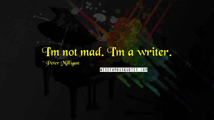 Peter Milligan Quotes: I'm not mad. I'm a writer.