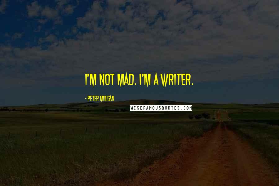 Peter Milligan Quotes: I'm not mad. I'm a writer.