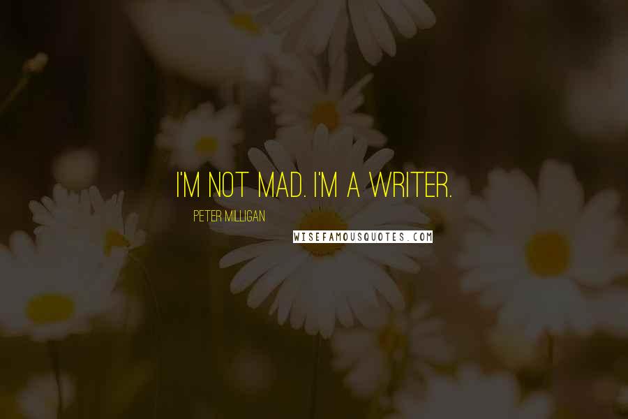 Peter Milligan Quotes: I'm not mad. I'm a writer.