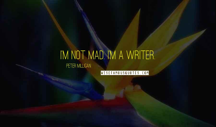 Peter Milligan Quotes: I'm not mad. I'm a writer.