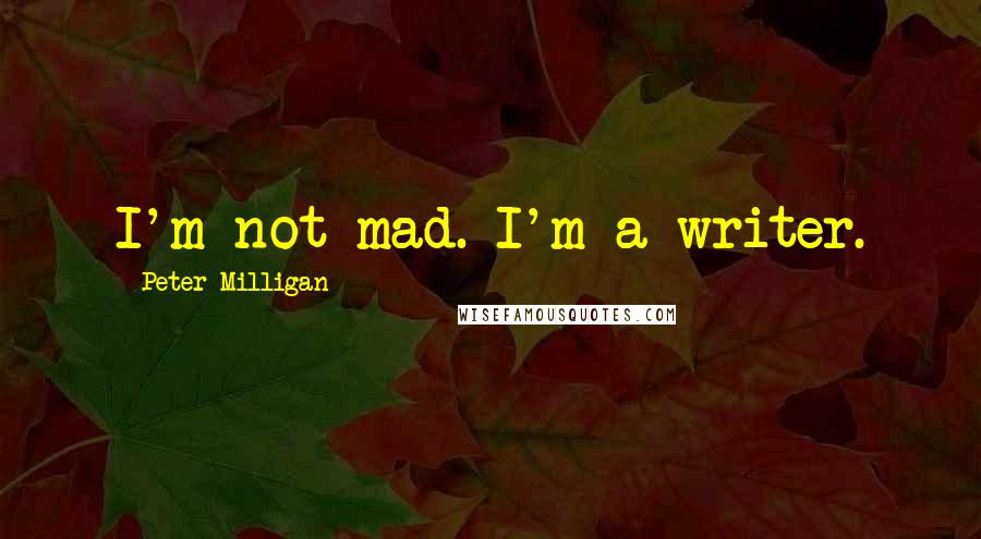 Peter Milligan Quotes: I'm not mad. I'm a writer.