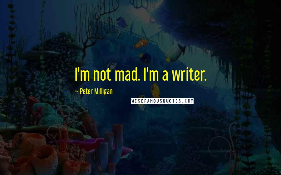 Peter Milligan Quotes: I'm not mad. I'm a writer.