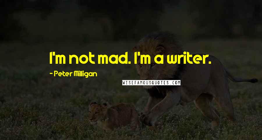 Peter Milligan Quotes: I'm not mad. I'm a writer.
