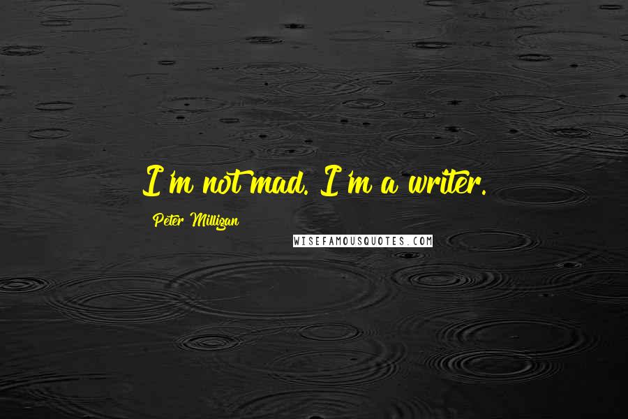 Peter Milligan Quotes: I'm not mad. I'm a writer.