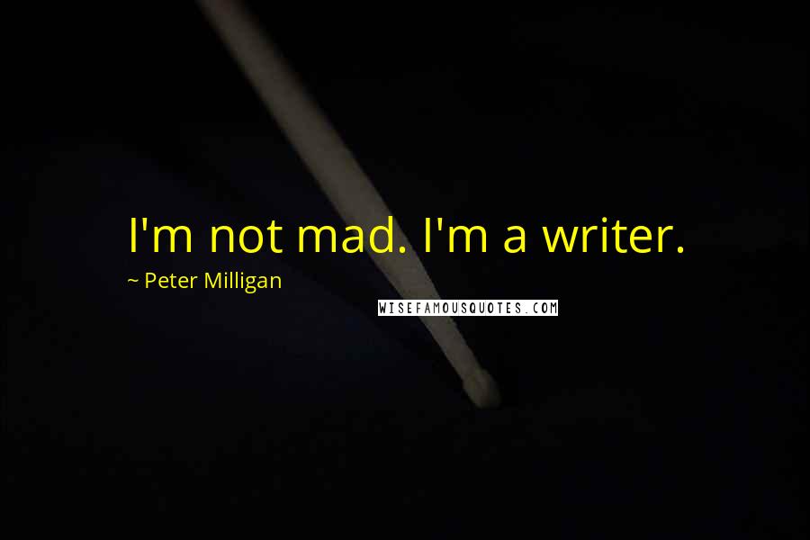Peter Milligan Quotes: I'm not mad. I'm a writer.