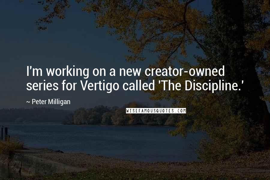 Peter Milligan Quotes: I'm working on a new creator-owned series for Vertigo called 'The Discipline.'