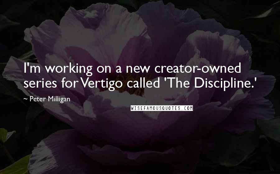 Peter Milligan Quotes: I'm working on a new creator-owned series for Vertigo called 'The Discipline.'