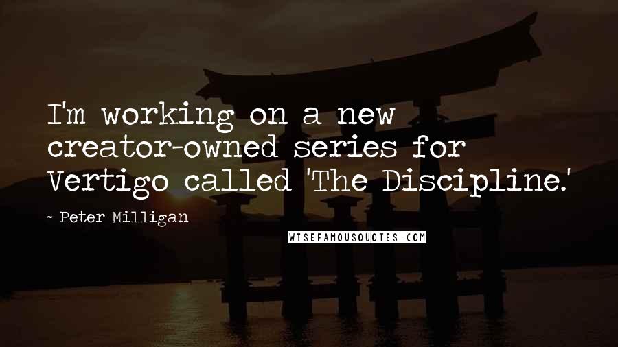 Peter Milligan Quotes: I'm working on a new creator-owned series for Vertigo called 'The Discipline.'