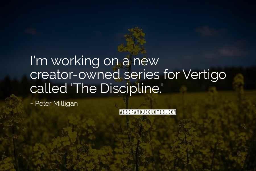 Peter Milligan Quotes: I'm working on a new creator-owned series for Vertigo called 'The Discipline.'